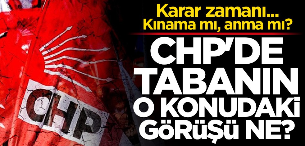 Karar zamanı... Kınama mı, anma mı? CHP'de tabanın o konudaki görüşü ne?