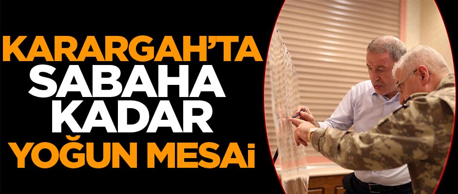Karargah'ta sabahın ilk saatlerine kadar yoğun mesai