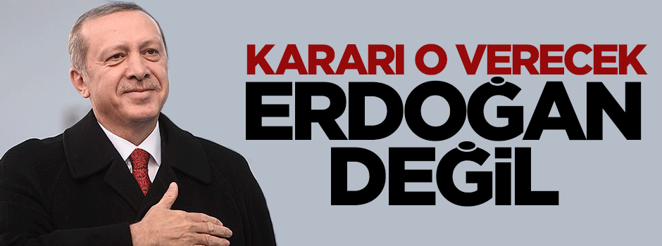 Kararı milli irade verecek, Erdoğan değil