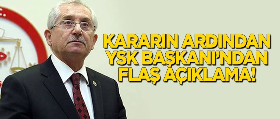 Kararın ardından YSK Başkanı'ndan flaş açıklama!