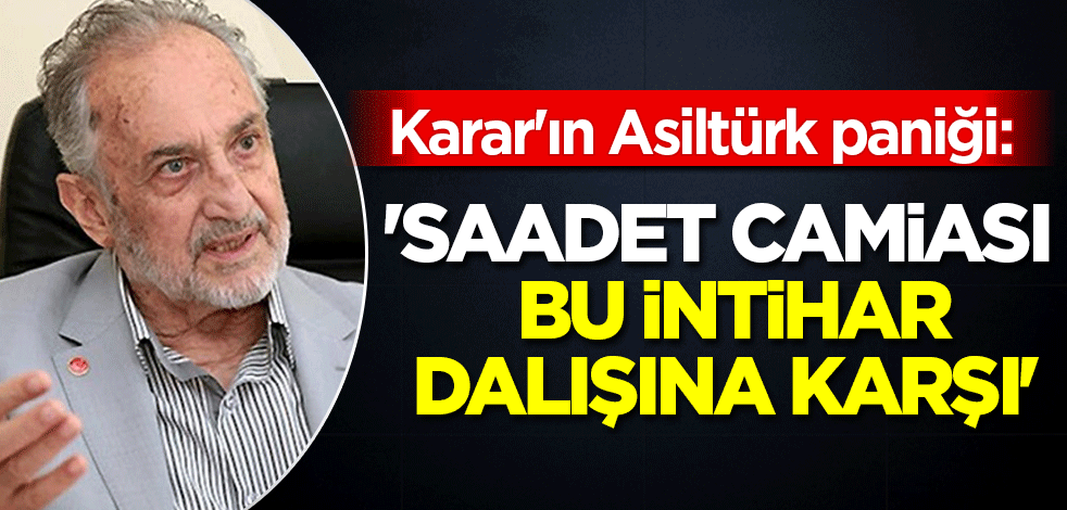 Karar'ın Asiltürk paniği: 'Saadet camiası bu intihar dalışına karşı'