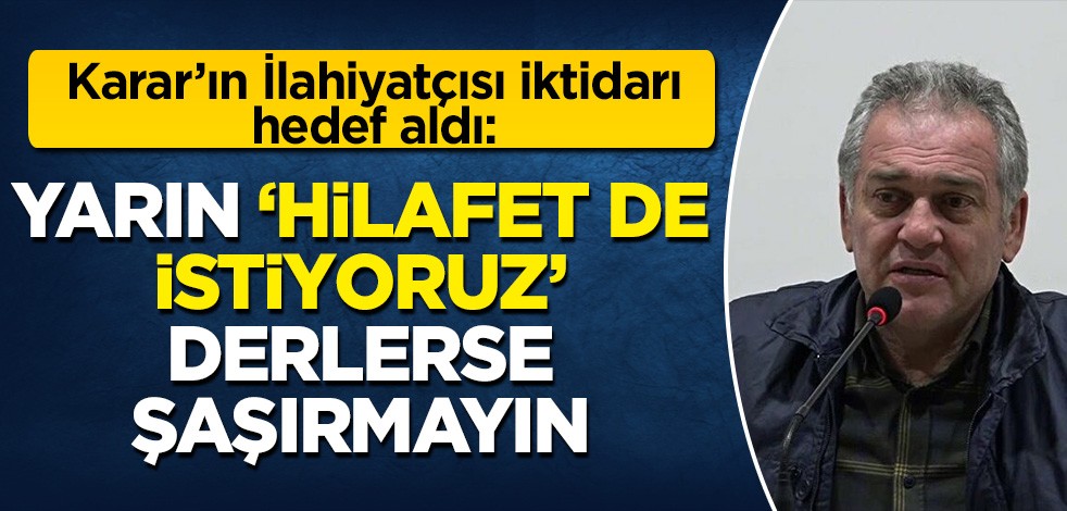 Karar'ın İlahiyatçısı Mustafa Öztürk iktidarı hedef aldı: Yarın 'Biz Hilafet de istiyoruz' derlerse şaşırmayın