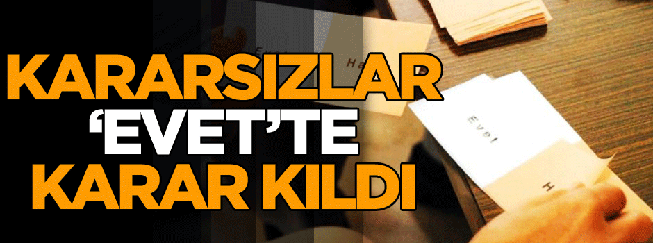 Kararsızlar ‘Evet’te karar kıldı