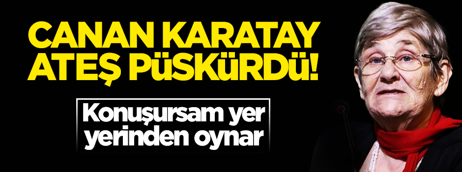 Canan Karatay ateş püskürdü: Konuşursam yer yerinden oynayacak!