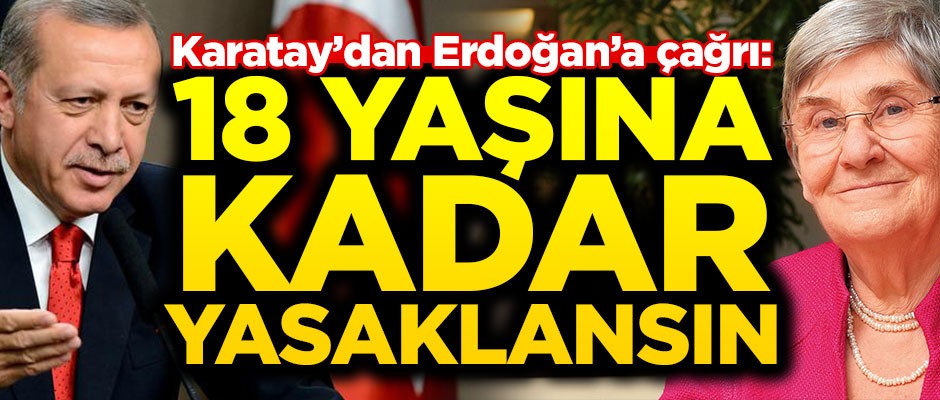 Karatay'dan Erdoğan'a çağrı: 18 yaşına kadar yasaklansın