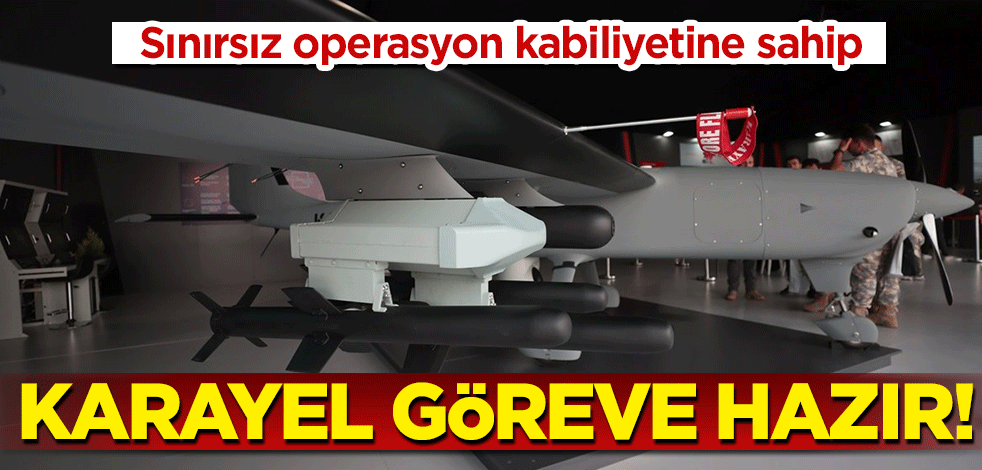 Karayel göreve hazır! Sınırsız operasyon kabiliyetine sahip
