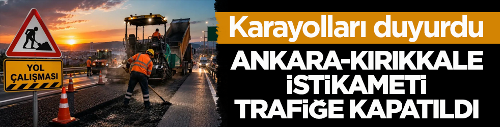 Karayolları duyurdu: Ankara-Kırıkkale istikameti trafiğe kapatıldı