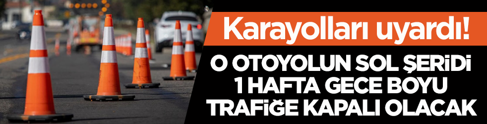 Karayolları uyardı! O otoyolun sol şeridi 1 hafta gece boyu trafiğe kapalı olacak