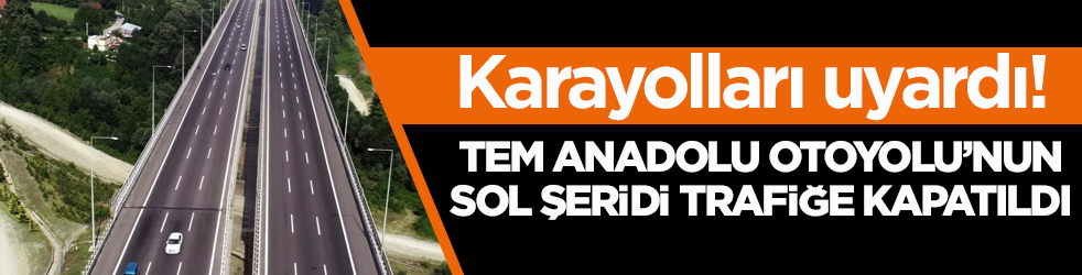 Karayolları uyardı! TEM Anadolu Otoyolu’nun sol şeridi trafiğe kapatıldı