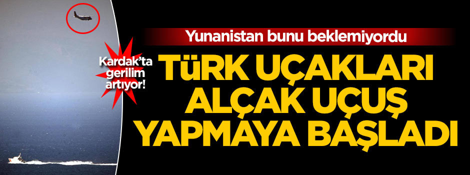Kardak'da gerilim artıyor! Uçaklar alçak uçuş yapıyor
