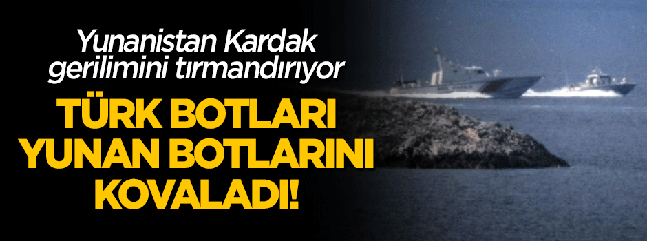 Kardak'ta Türk botları ve Yunan botlarını kovaladı!