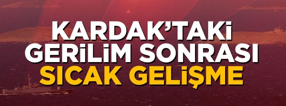 Kardak'taki gerilim sonrası sıcak gelişme