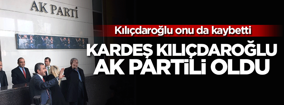 Kardeş Kılıçdaroğlu AK Partili oldu