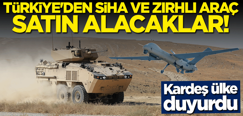 Kardeş ülke duyurdu: Türkiye'den SİHA ve zırhlı araç satın alacaklar