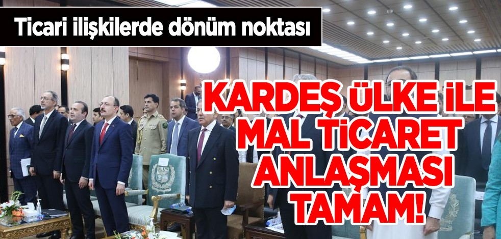 Kardeş ülke ile Mal Ticaret Anlaşması tamam! Ticari ilişkilerde dönüm noktası