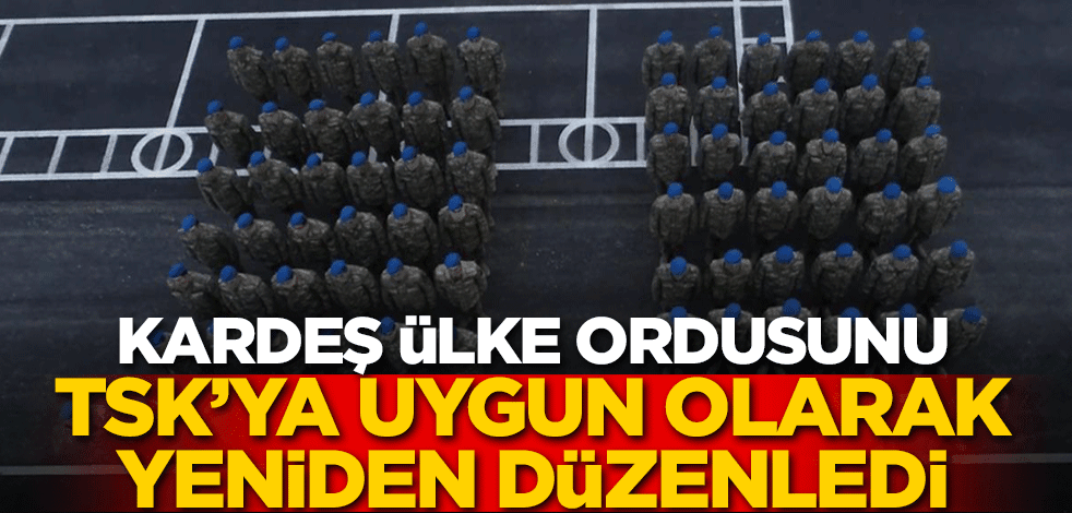Kardeş ülke ordusunu TSK'ya uygun olarak yeniden düzenledi