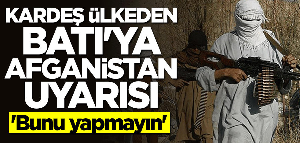 Kardeş ülkeden Batı'ya Afganistan uyarısı: Aynı hataları tekrarlamayın