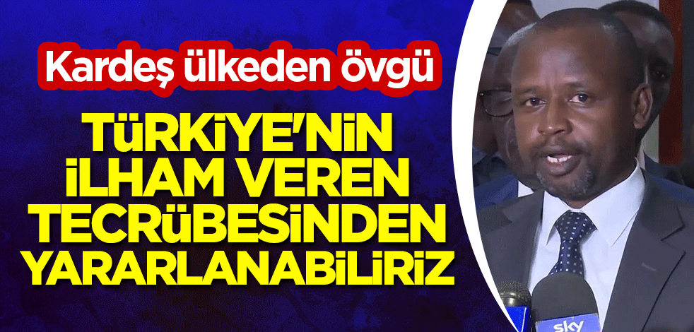 Kardeş ülkeden övgü: Türkiye'nin ilham veren tecrübesinden yararlanabiliriz