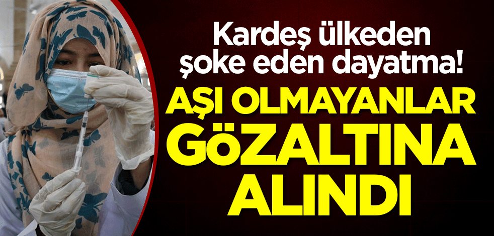 Kardeş ülkeden şoke eden dayatma! Aşı olmayanlar gözaltına alındı