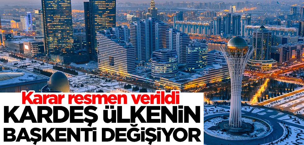 Kardeş ülkenin başkenti değişiyor! Flaş karar