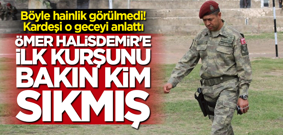 Kardeşi o geceyi anlattı: Ömer Halisdemir'e ilk kurşunu bakın kim sıkmış