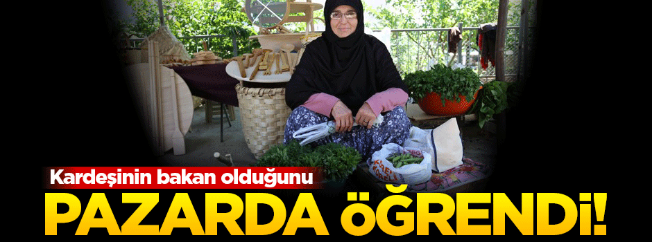 Kardeşinin bakan olduğunu pazarda öğrendi