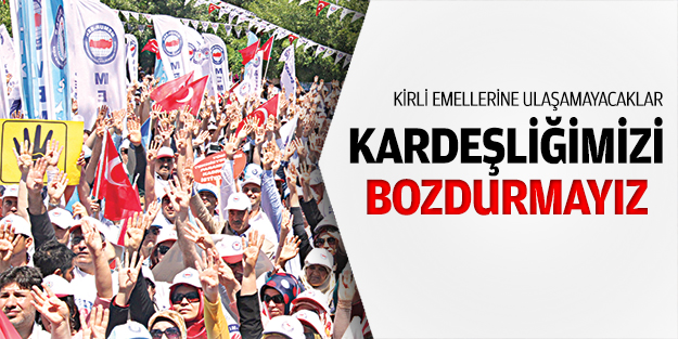 Kardeşliğimizi bozdurmayız