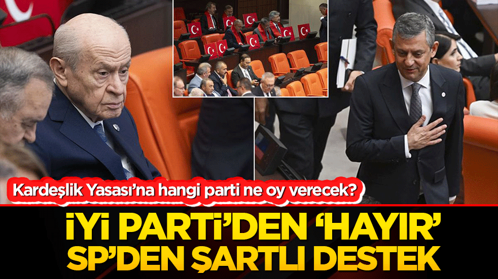 Kardeşlik Yasası’na hangi parti ne oy verecek? İYİ Parti’den ‘hayır’ SP’den şartlı destek