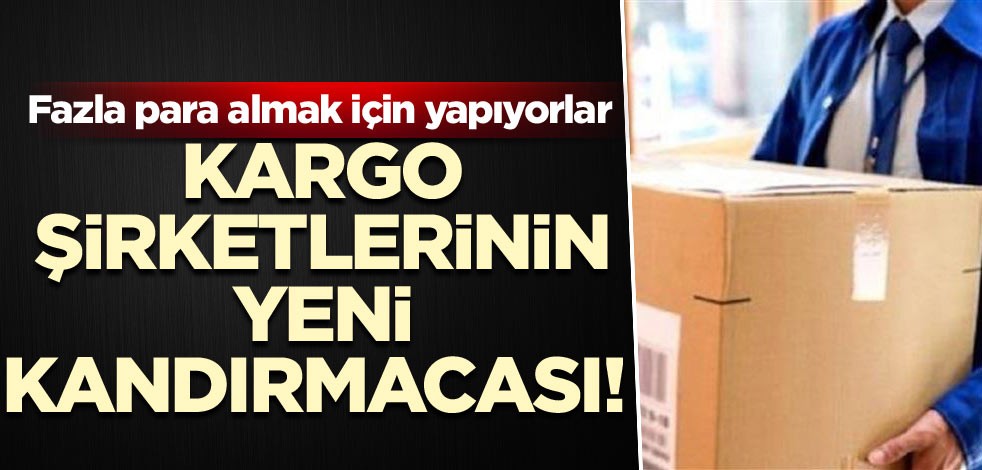 Kargo şirketlerinin yeni kandırmacası! Fazla para almak için yapıyorlar