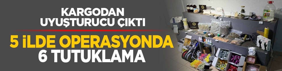 Kargodan uyuşturucu çıktı: 5 ilde operasyonda 6 tutuklama