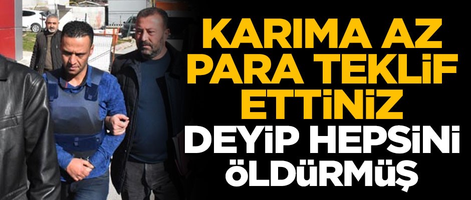 "Karıma az para teklif ettiniz" deyip hepsini öldürmüş!