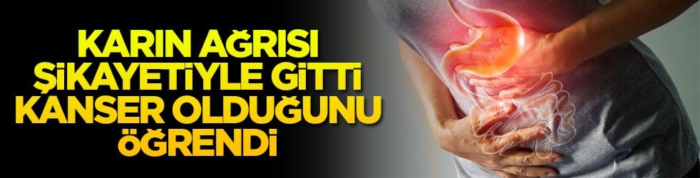 Karın ağrısı şikayetiyle gitti kanser olduğunu öğrendi