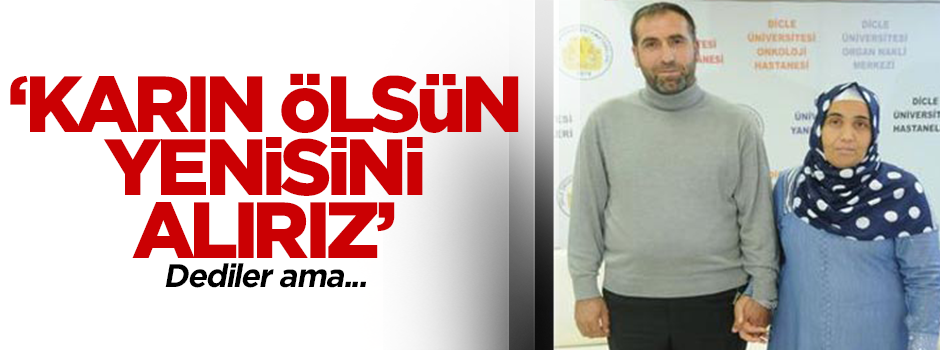 'Karın ölsün yenisi alırız' dediler ama...