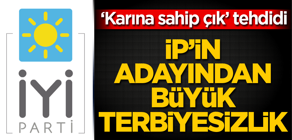 "Karına sahip çık" tehdidi! İP’in adayından büyük terbiyesizlik