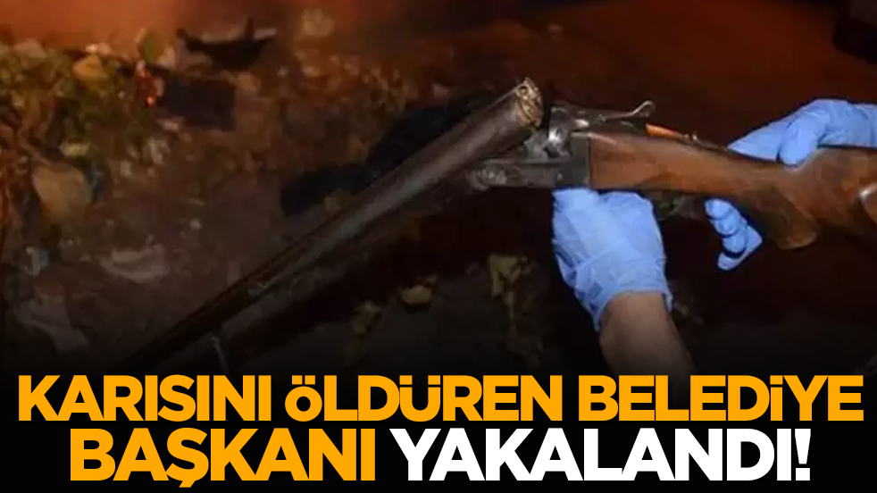 Karısını öldüren belediye başkanı yakalandı!