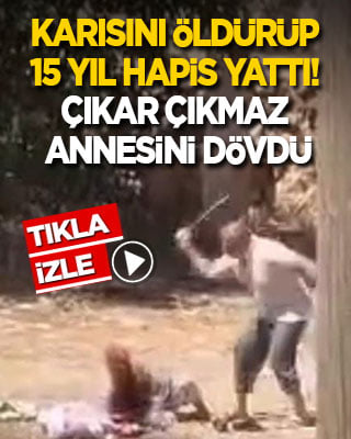 Karısını öldürüp 15 yıl yattı! Çıkar çıkmaz annesini öldüresiye dövdü