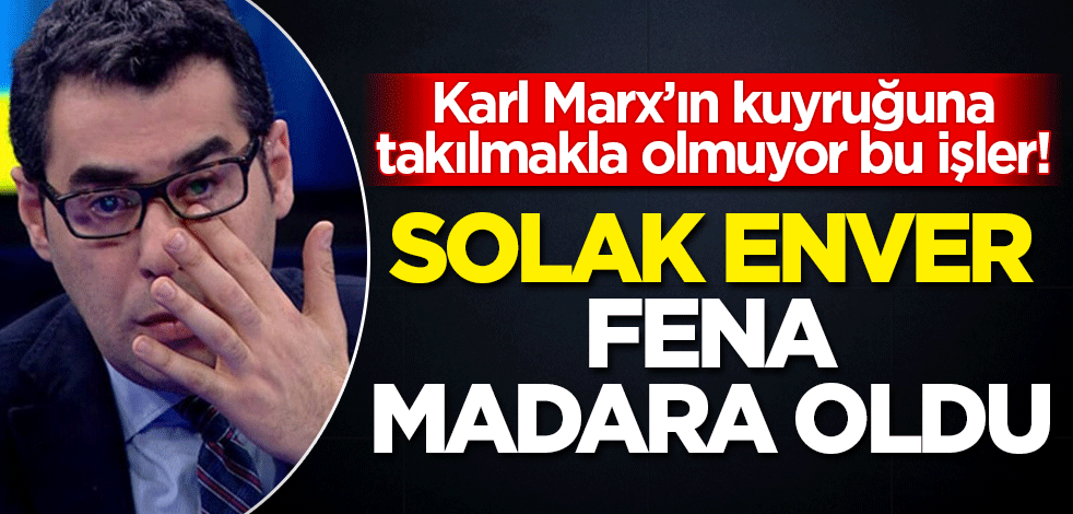 Karl Marx'ın kuyruğuna takılmakla olmuyor bu işler! Solak Enver fena madara oldu
