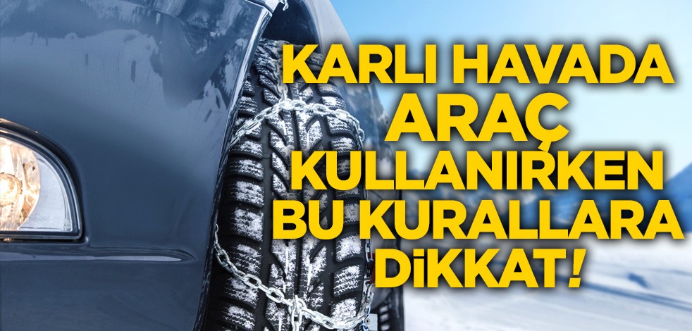 Karlı havada araç kullanırken bu kurallara dikkat!