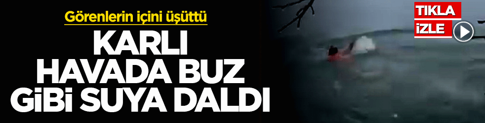 Karlı havada buz gibi suya daldı: Görenlerin içini üşüttü