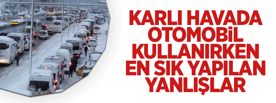 Karlı havada otomobil kullanırken en sık yapılan yanlışlar