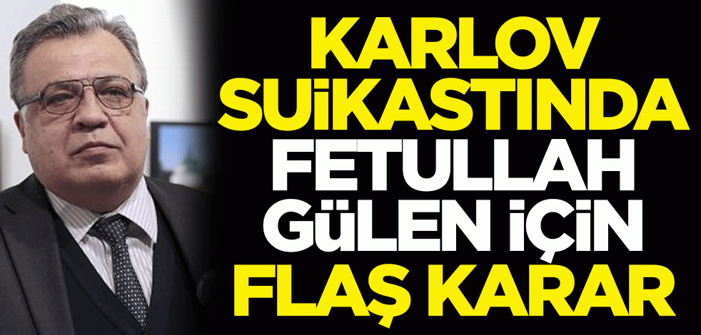 Karlov suikastında Fetullah Gülen için flaş karar