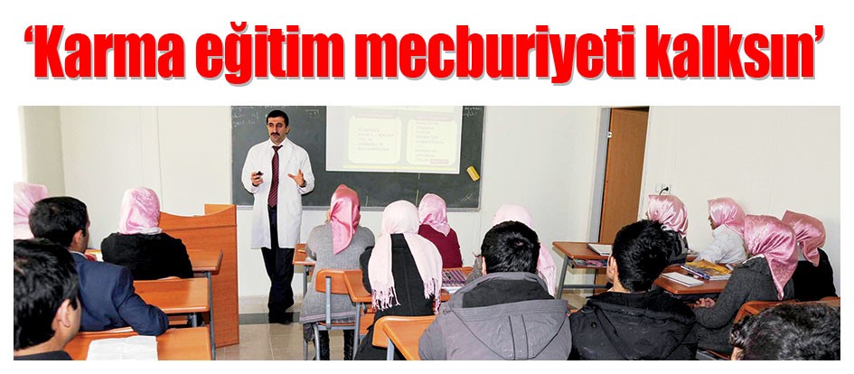 ‘Karma eğitim mecburiyeti kalksın’