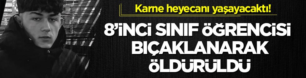 Karne heyecanı yaşayacaktı! 8’inci sınıf öğrencisi bıçaklanarak öldürüldü