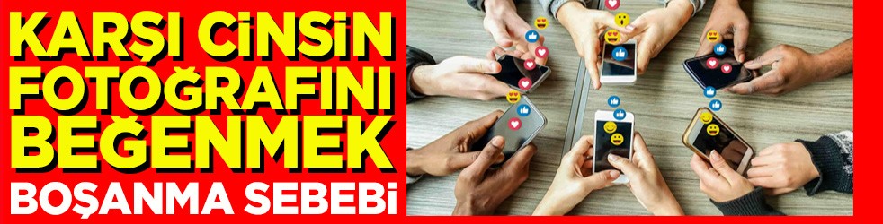 Karşı cinsin fotoğrafını beğenmek boşanma sebebi