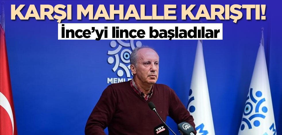 Karşı mahalle karıştı! İnce'yi lince başladılar