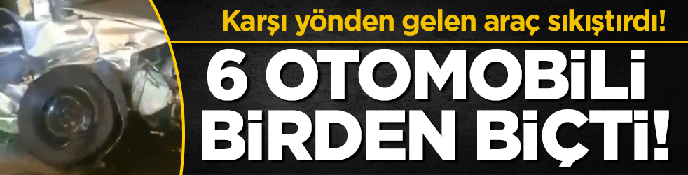 Karşı yönden gelen araç sıkıştırdı: 6 aracı birden biçti!