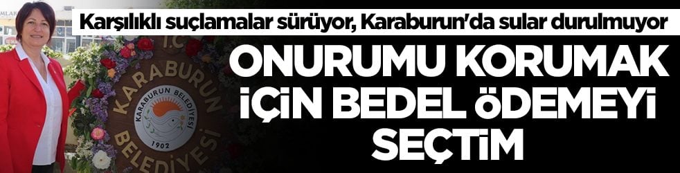  Karşılıklı suçlamalar sürüyor, Karaburun'da sular durulmuyor: Onurumu korumak için bedel ödemeyi seçtim