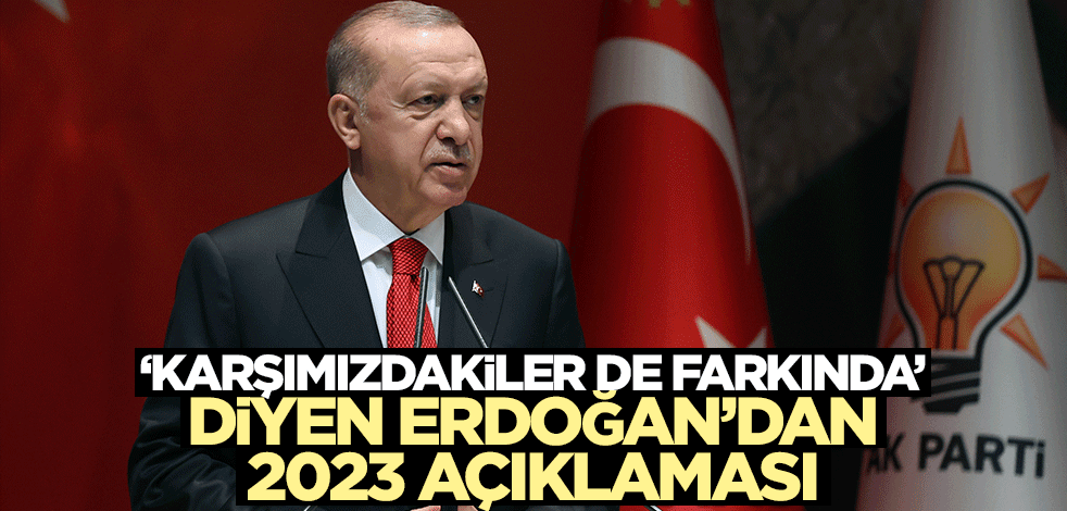 "Karşımızdakiler de farkında" diyen Erdoğan'dan flaş 2023 açıklaması!