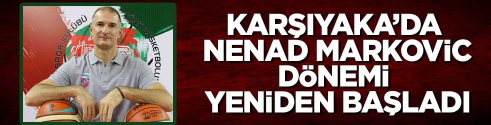 Karşıyaka’da Nenad Markovic dönemi yeniden başladı