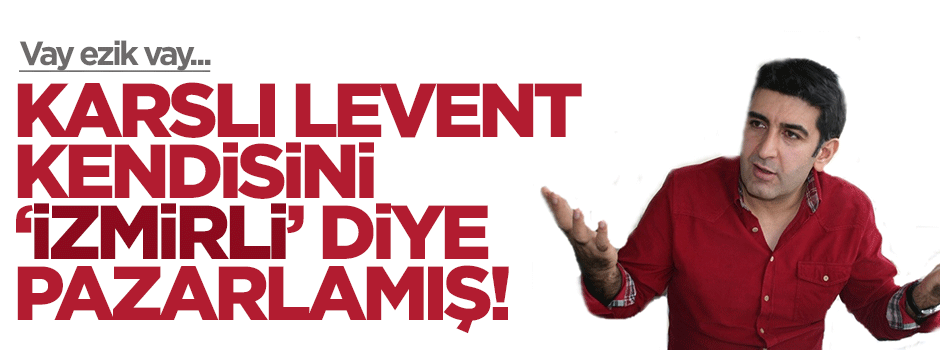 Karslı Levent Gültekin kendisini 'İzmirli müteahhit' diye pazarlamış